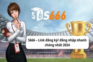 Cách vào S666 không bị chặn sử dụng link mới nhất từ nhà cái